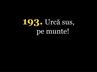 1 93 . Urcă sus, pe munte!