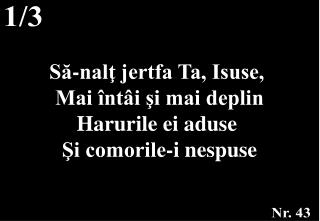 Să-nalţ jertfa Ta, Isuse, Mai întâi şi mai deplin Harurile ei aduse Şi comorile-i nespuse