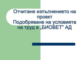 Отчитане изпълнението на проект Подобряване на условията на труд в „БИОВЕТ” АД