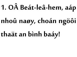 1. OÂ Beát-leâ-hem, aáp nhoû naøy, choán ngöôi thaät an bình baáy!
