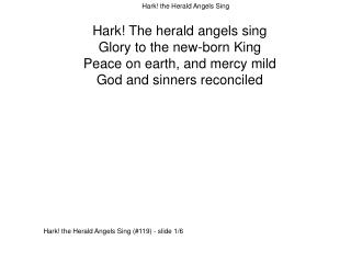 Hark! The herald angels sing Glory to the new-born King Peace on earth, and mercy mild