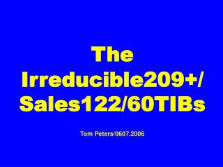 The Irreducible209+/ Sales122/60TIBs Tom Peters/0607.2006