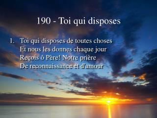 190 - Toi qui disposes