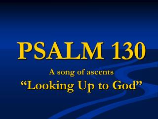 PSALM 130 A song of ascents “Looking Up to God”