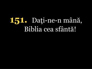 151. Daţi-ne-n mână, Biblia cea sfântă!