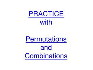 PRACTICE with Permutations and Combinations