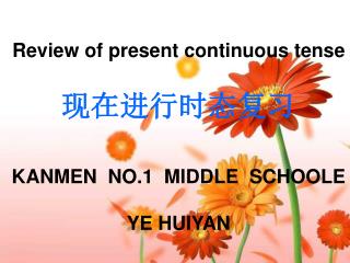 Review of present continuous tense 现在进行时态复习 KANMEN NO.1 MIDDLE SCHOOLE YE HUIYAN