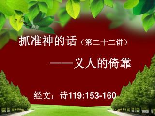 抓准神的话 （第二十二讲） ——义人的倚靠 经文：诗 119:153-160