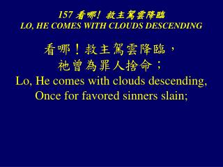 157 看哪! 救主駕雲降臨 LO, HE COMES WITH CLOUDS DESCENDING