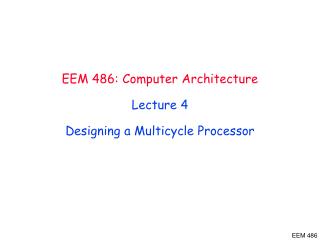 EEM 486 : Computer Architecture Lecture 4 Designing a Multicycle Processor