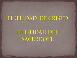 FIDELIDAD DE CRISTO FIDELIDAD DEL SACERDOTE