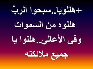 +هللويا ..سبحوا الربَّ هللوه من السموات وفي الأعالي..هللوا يا جميع ملائكته