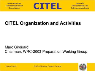CITEL Organization and Activities Marc Girouard Chairman, WRC-2003 Preparation Working Group