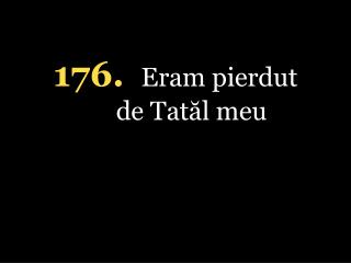 176. Eram pierdut de Tatăl meu