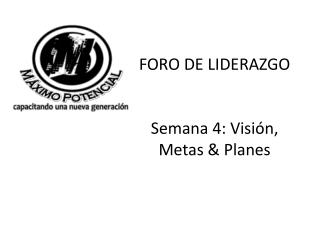 FORO DE LIDERAZGO Semana 4: Visión, Metas &amp; Planes