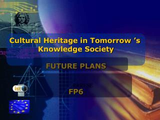 Cultural Heritage in Tomorrow ’s Knowledge Society FUTURE PLANS FP6