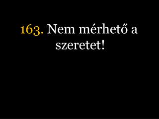 163. Nem mérhető a szeretet!