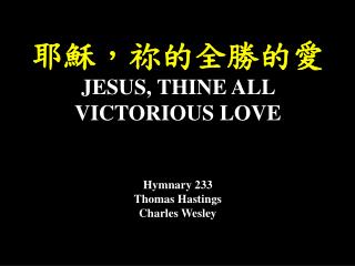 耶穌，祢的全勝的愛 JESUS, THINE ALL VICTORIOUS LOVE Hymnary 233 Thomas Hastings Charles Wesley