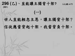 296 ( 乙 ) 、 豈能讓主獨背十架 ? A 大調 ♩ = 72 (361 ) ( 一 )
