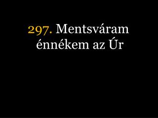 297. Mentsváram énnékem az Úr