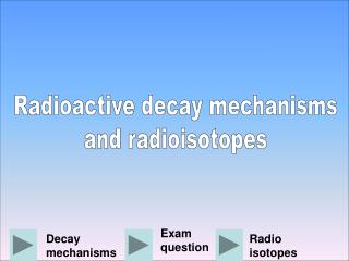 Radioactive decay mechanisms and radioisotopes