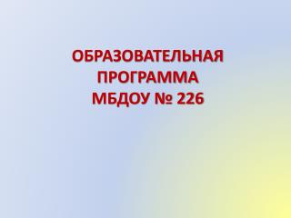 ОБРАЗОВАТЕЛЬНАЯ ПРОГРАММА МБДОУ № 226