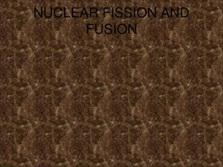 NUCLEAR FISSION AND FUSION