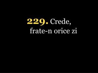 229 . Crede, frate-n orice zi