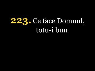 223 . Ce face Domnul, totu-i bun