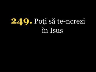 249 . Poţi să te-ncrezi în Isus