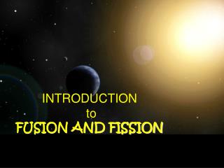 INTRODUCTION to FUSION AND FISSION