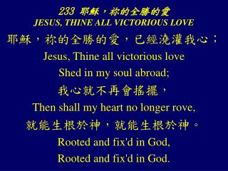 233 耶穌， 祢 的全勝的愛 JESUS, THINE ALL VICTORIOUS LOVE