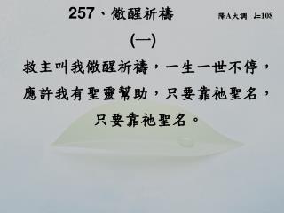 257 、 儆醒祈禱 降 A 大調 ♩ = 108 ( 一 ) 救主叫我儆醒祈禱，一生一世不停， 應許我有聖靈幫助，只要靠祂聖名，