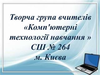 Творча група вчителів «Комп'ютерні технології навчання » СШ № 264 м. Києва