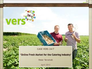 CASE VERS 24/7 ‘Online Fresh Market for the Catering industry’ Peter Terwindt April 2013