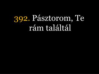 392. Pásztorom, Te rám találtál