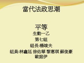 當代法政思潮 平等 生動一乙 第七組 組長 : 楊竣夫 組員 : 林鑫廷 徐佑華 黎惠琪 蘇俊豪 歐庭伊