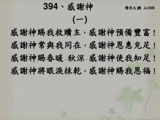 394 、 感謝神 降 B 大調 ♩ = 100 ( 一 ) 感謝神賜我救贖主 ， 感謝神預備豐富 ！ 感謝神常與我同在 ， 感謝神恩惠充足 ！