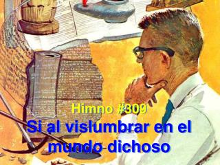 Himno #309 Si al vislumbrar en el mundo dichoso