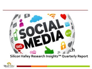Social Media Research Silicon Valley Research Insights™ Quarterly Report