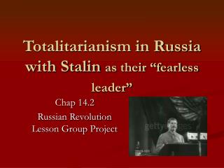 Totalitarianism in Russia with Stalin as their “fearless leader”