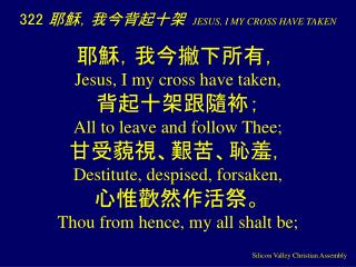 322 耶穌，我今背起十架 JESUS, I MY CROSS HAVE TAKEN