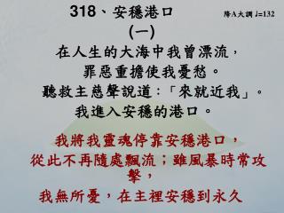 318 、 安穩港口 降 A 大調 ♩ = 132 ( 一 ) 在人生的大海中我曾漂流 ， 罪惡重擔使我憂愁。