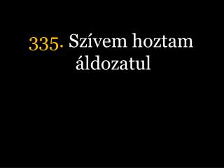 335. Szívem hoztam áldozatul