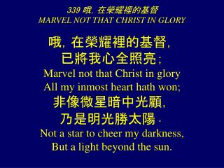 339 哦，在榮耀裡的基督 MARVEL NOT THAT CHRIST IN GLORY