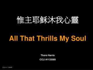 惟主耶穌沐我心靈 All That Thrills My Soul Thoro Harris CCLI #1133585
