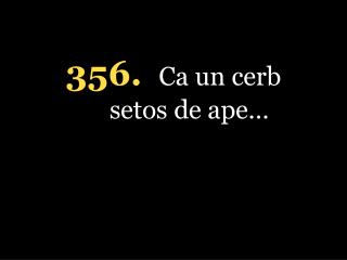 356. Ca un cerb setos de ape…