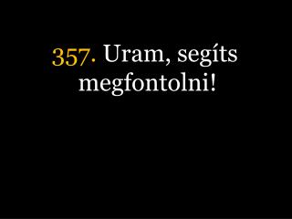 357. Uram, segíts megfontolni!