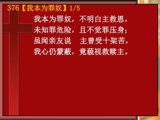 我本为罪奴，不明白主救恩， 未知罪危险，且不觉罪压身； 虽闻亲友说 主曾受十架苦， 我心仍蒙蔽，竟藐视救赎主。