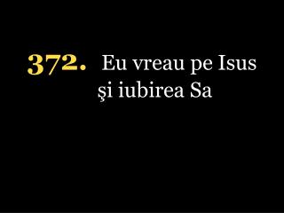 372. Eu vreau pe Isus şi iubirea Sa